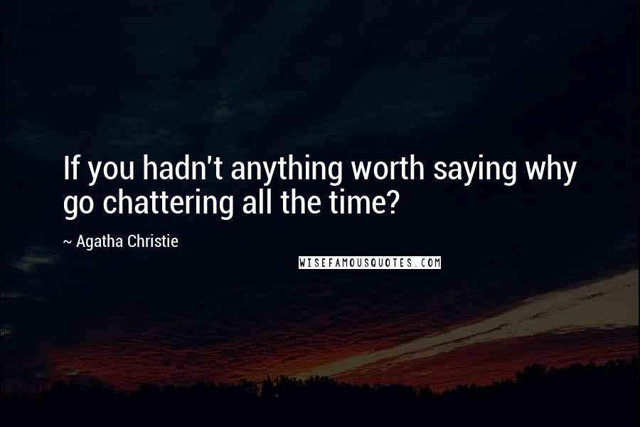 Agatha Christie Quotes: If you hadn't anything worth saying why go chattering all the time?