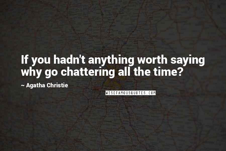 Agatha Christie Quotes: If you hadn't anything worth saying why go chattering all the time?