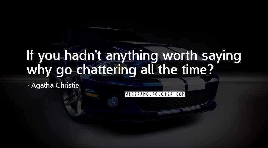 Agatha Christie Quotes: If you hadn't anything worth saying why go chattering all the time?