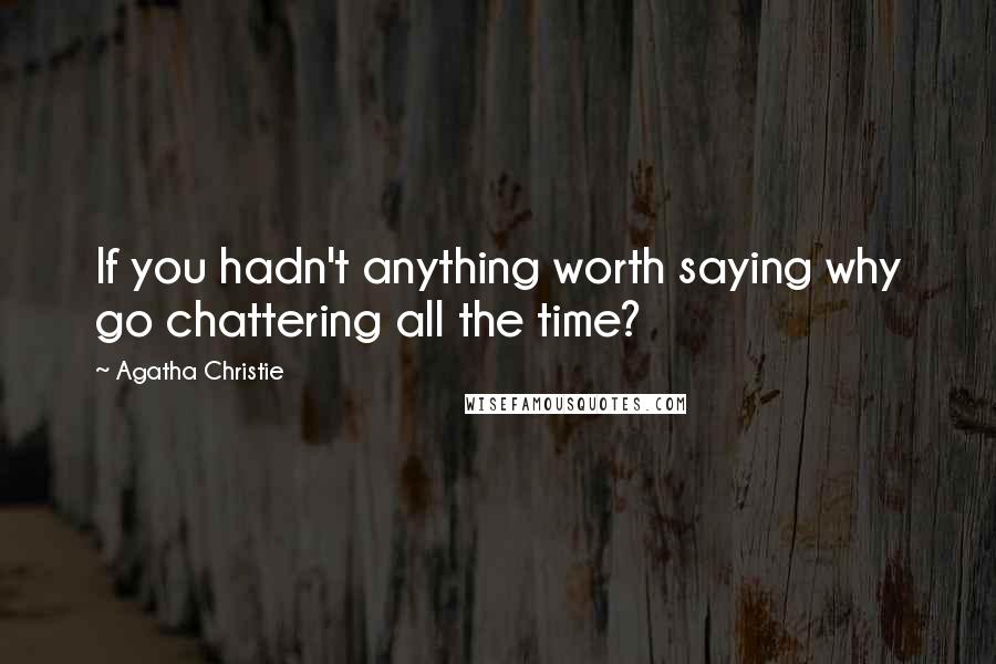 Agatha Christie Quotes: If you hadn't anything worth saying why go chattering all the time?