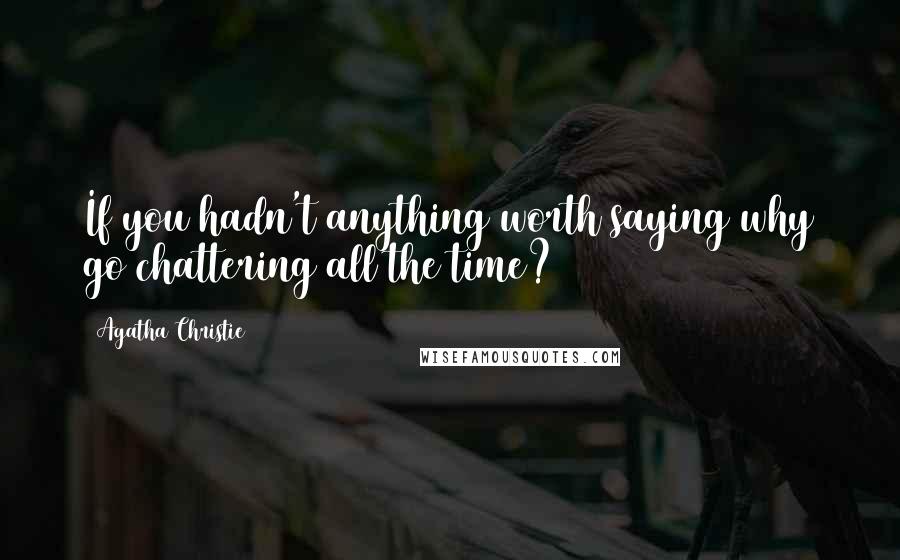 Agatha Christie Quotes: If you hadn't anything worth saying why go chattering all the time?