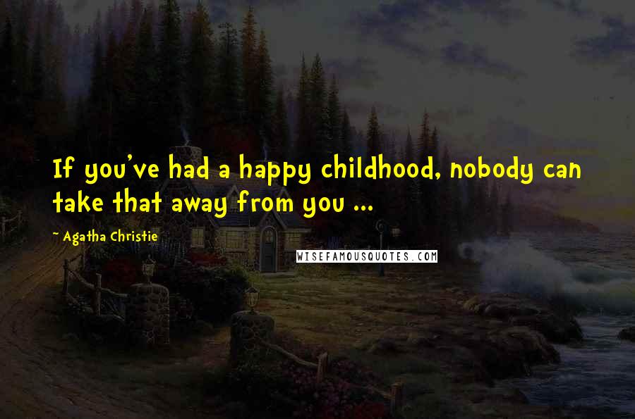 Agatha Christie Quotes: If you've had a happy childhood, nobody can take that away from you ...
