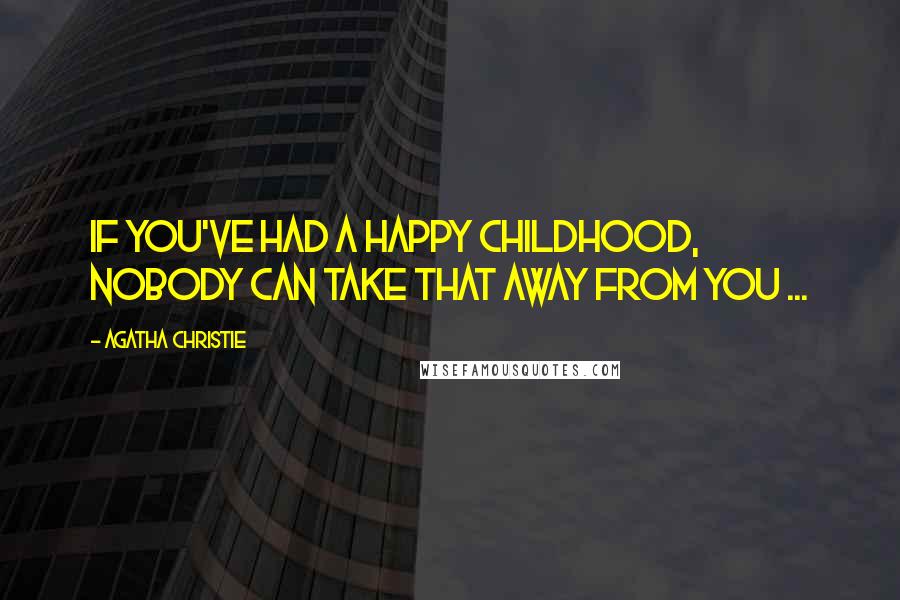 Agatha Christie Quotes: If you've had a happy childhood, nobody can take that away from you ...