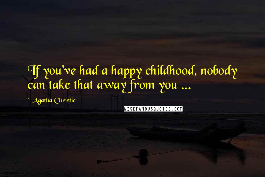 Agatha Christie Quotes: If you've had a happy childhood, nobody can take that away from you ...