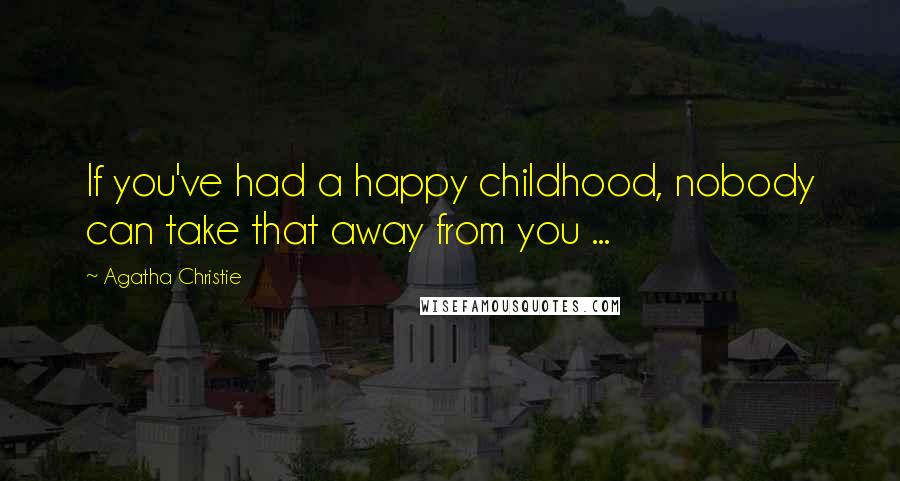 Agatha Christie Quotes: If you've had a happy childhood, nobody can take that away from you ...