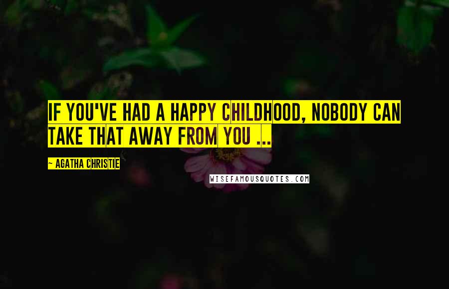 Agatha Christie Quotes: If you've had a happy childhood, nobody can take that away from you ...