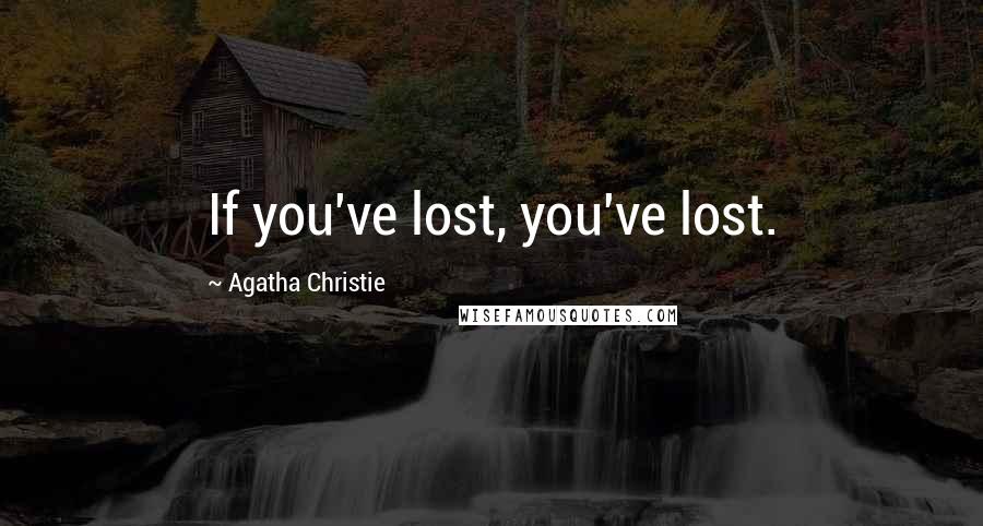 Agatha Christie Quotes: If you've lost, you've lost.