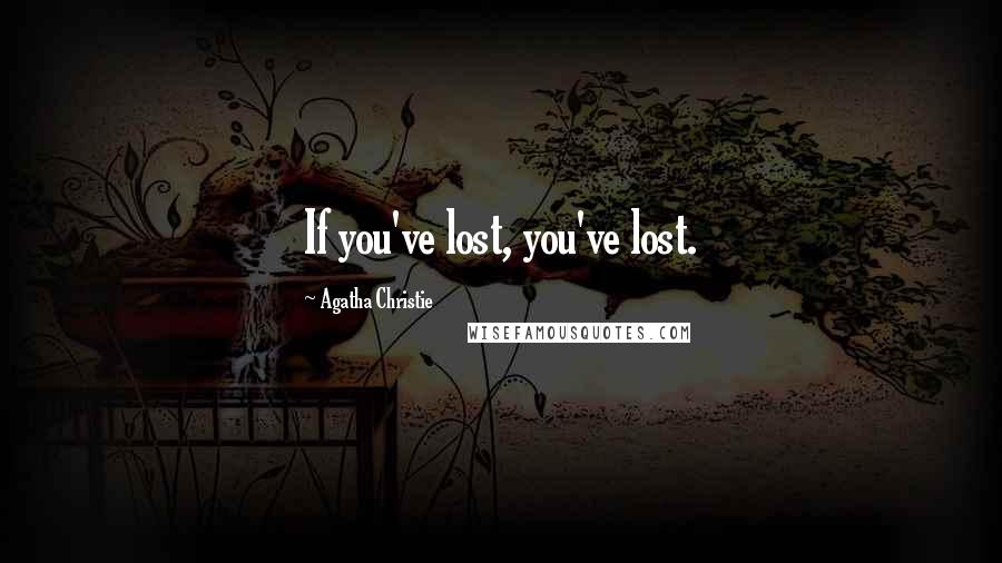 Agatha Christie Quotes: If you've lost, you've lost.