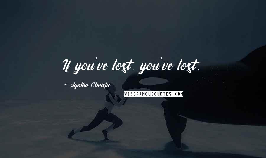 Agatha Christie Quotes: If you've lost, you've lost.