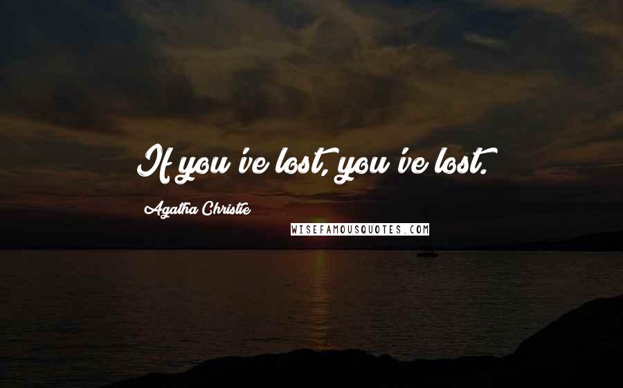 Agatha Christie Quotes: If you've lost, you've lost.