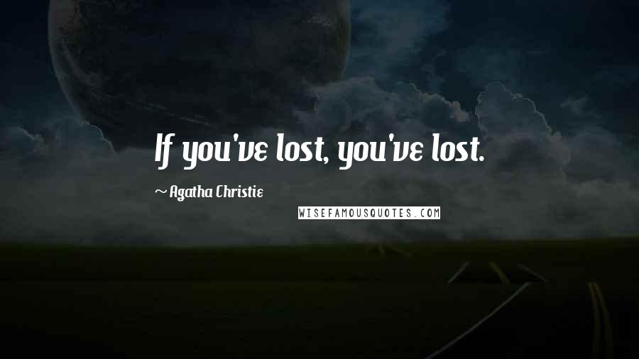 Agatha Christie Quotes: If you've lost, you've lost.