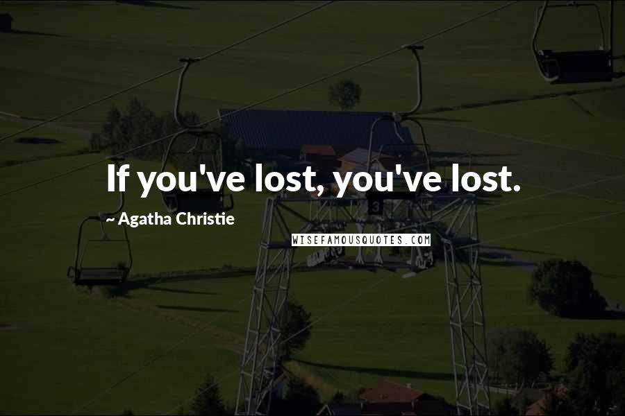 Agatha Christie Quotes: If you've lost, you've lost.
