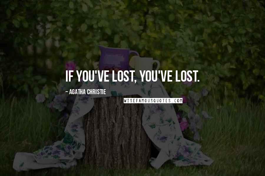 Agatha Christie Quotes: If you've lost, you've lost.