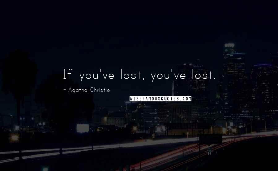 Agatha Christie Quotes: If you've lost, you've lost.