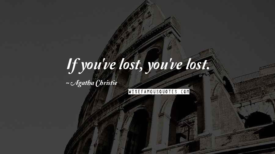 Agatha Christie Quotes: If you've lost, you've lost.