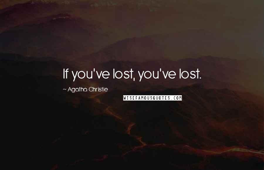 Agatha Christie Quotes: If you've lost, you've lost.