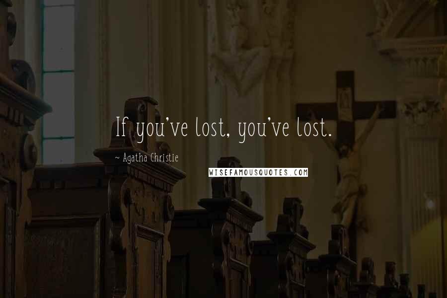 Agatha Christie Quotes: If you've lost, you've lost.