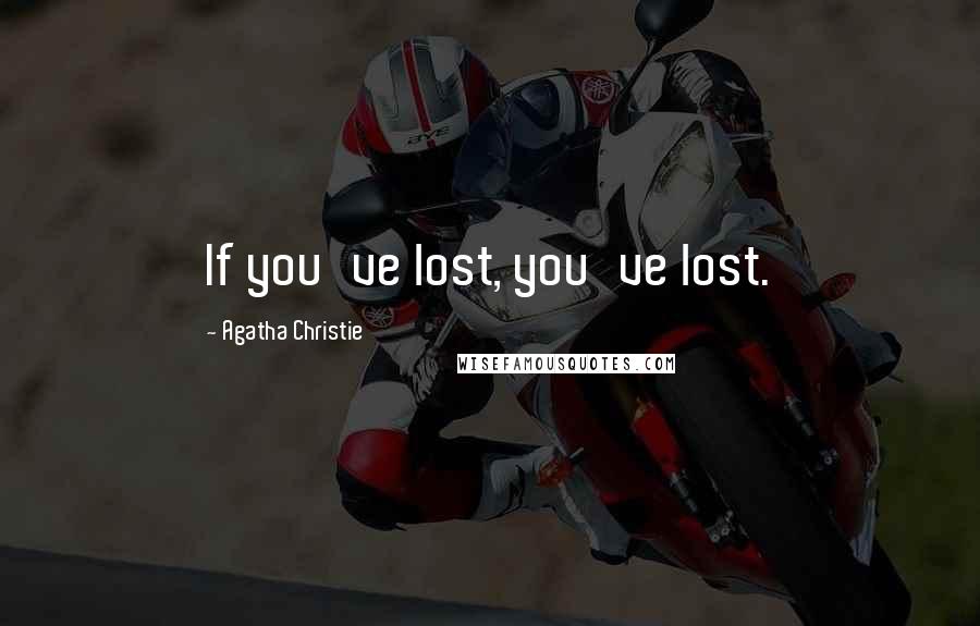 Agatha Christie Quotes: If you've lost, you've lost.