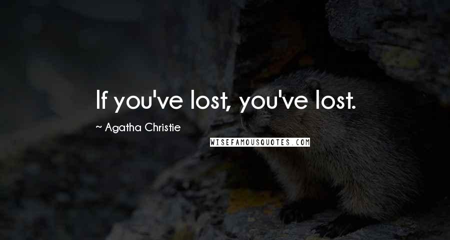 Agatha Christie Quotes: If you've lost, you've lost.
