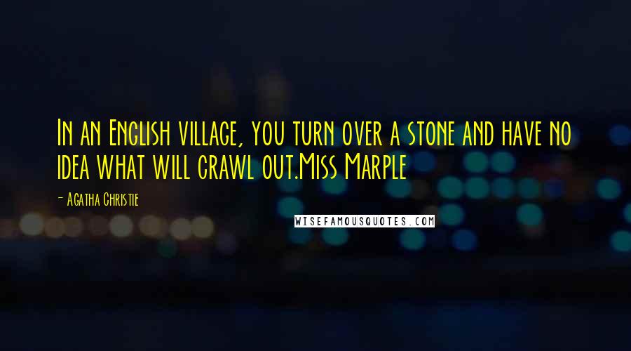 Agatha Christie Quotes: In an English village, you turn over a stone and have no idea what will crawl out.Miss Marple