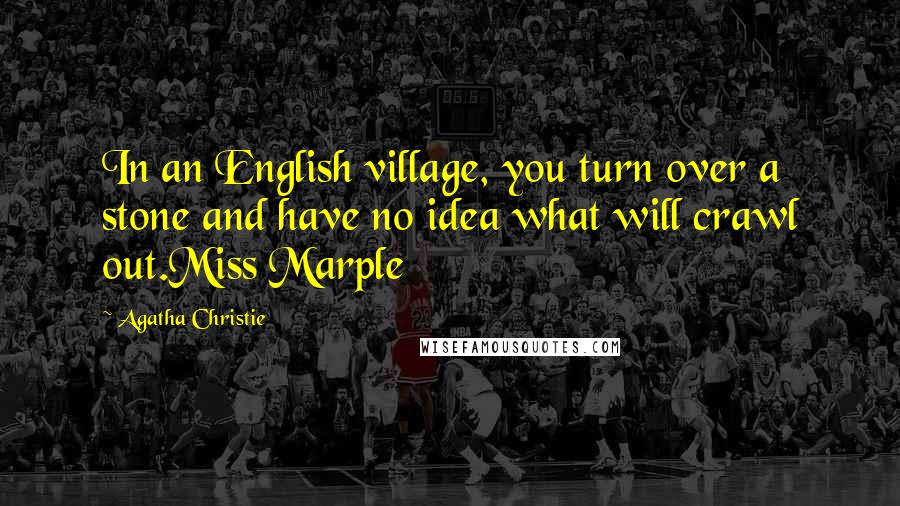 Agatha Christie Quotes: In an English village, you turn over a stone and have no idea what will crawl out.Miss Marple