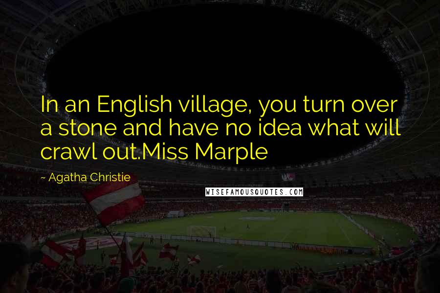 Agatha Christie Quotes: In an English village, you turn over a stone and have no idea what will crawl out.Miss Marple