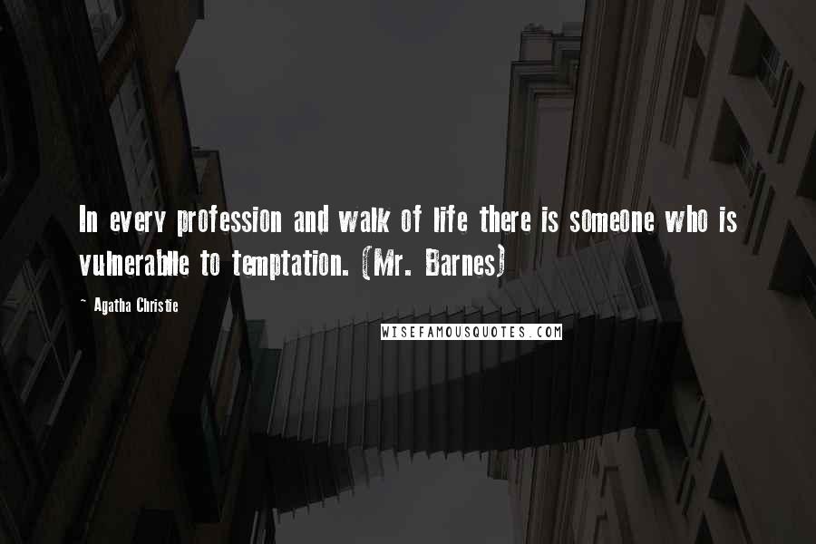 Agatha Christie Quotes: In every profession and walk of life there is someone who is vulnerablle to temptation. (Mr. Barnes)