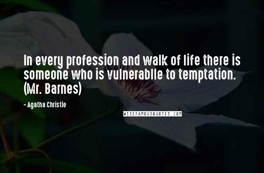 Agatha Christie Quotes: In every profession and walk of life there is someone who is vulnerablle to temptation. (Mr. Barnes)