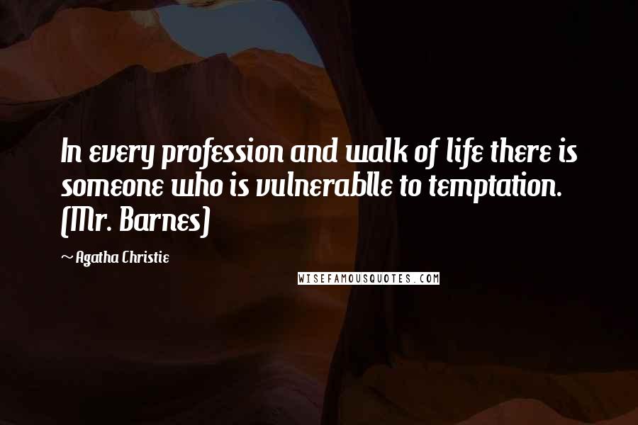 Agatha Christie Quotes: In every profession and walk of life there is someone who is vulnerablle to temptation. (Mr. Barnes)