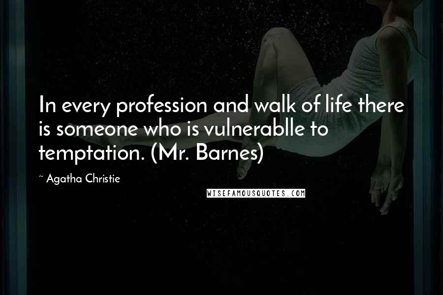 Agatha Christie Quotes: In every profession and walk of life there is someone who is vulnerablle to temptation. (Mr. Barnes)