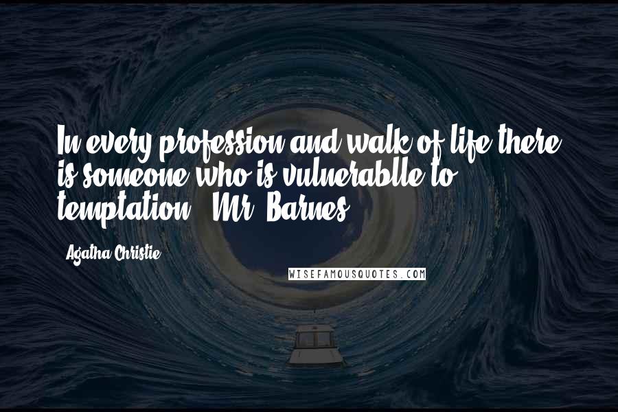 Agatha Christie Quotes: In every profession and walk of life there is someone who is vulnerablle to temptation. (Mr. Barnes)