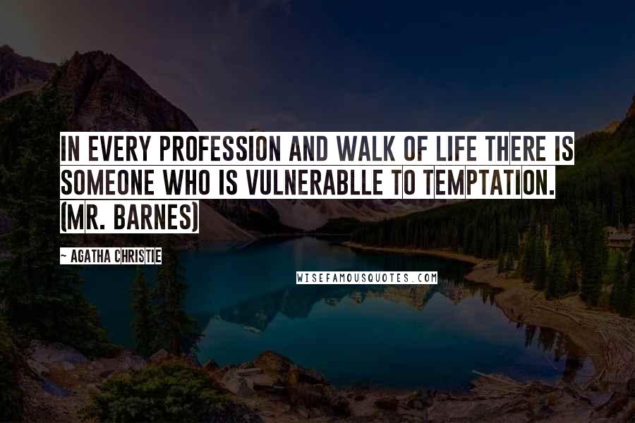 Agatha Christie Quotes: In every profession and walk of life there is someone who is vulnerablle to temptation. (Mr. Barnes)