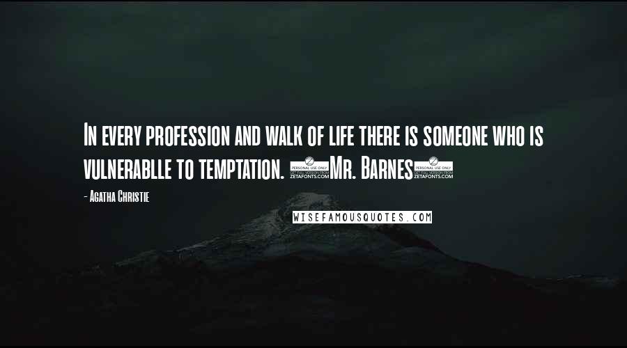 Agatha Christie Quotes: In every profession and walk of life there is someone who is vulnerablle to temptation. (Mr. Barnes)