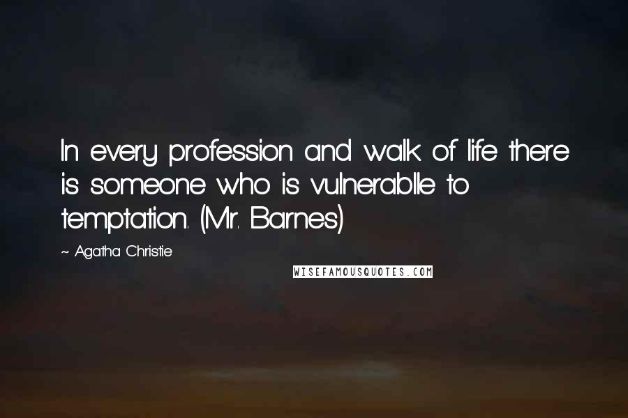 Agatha Christie Quotes: In every profession and walk of life there is someone who is vulnerablle to temptation. (Mr. Barnes)