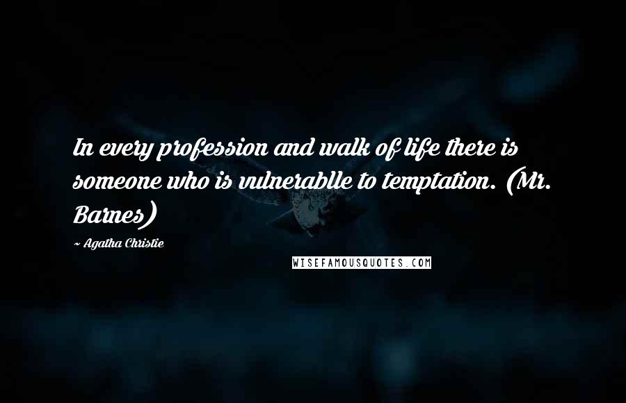 Agatha Christie Quotes: In every profession and walk of life there is someone who is vulnerablle to temptation. (Mr. Barnes)