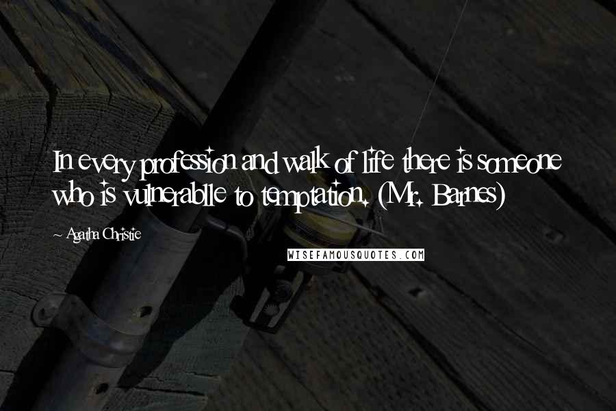 Agatha Christie Quotes: In every profession and walk of life there is someone who is vulnerablle to temptation. (Mr. Barnes)