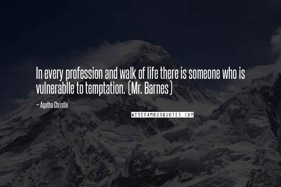 Agatha Christie Quotes: In every profession and walk of life there is someone who is vulnerablle to temptation. (Mr. Barnes)