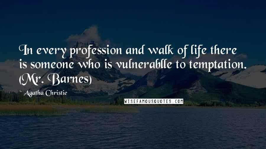 Agatha Christie Quotes: In every profession and walk of life there is someone who is vulnerablle to temptation. (Mr. Barnes)