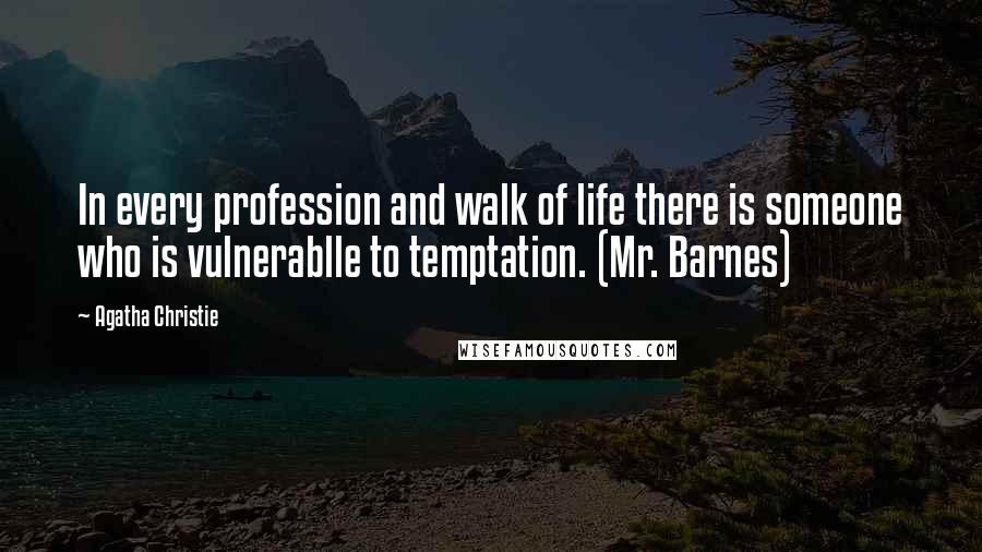 Agatha Christie Quotes: In every profession and walk of life there is someone who is vulnerablle to temptation. (Mr. Barnes)