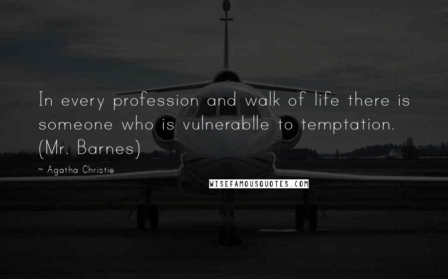 Agatha Christie Quotes: In every profession and walk of life there is someone who is vulnerablle to temptation. (Mr. Barnes)