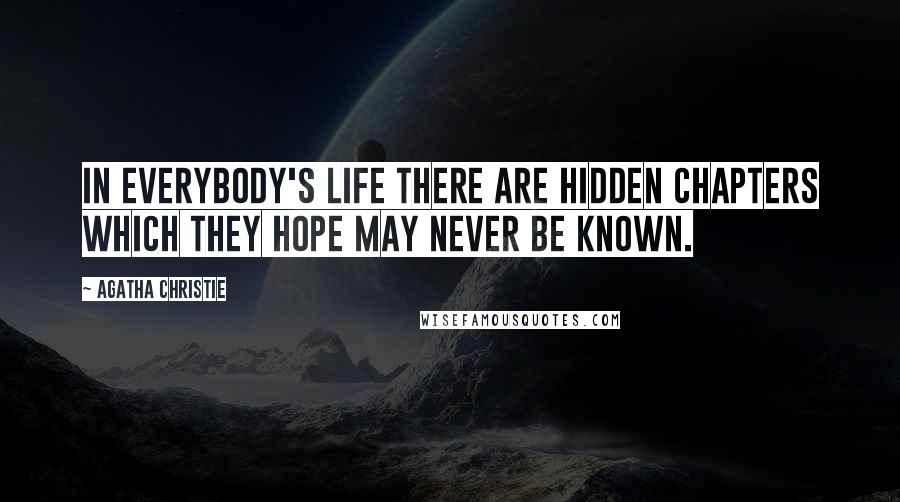 Agatha Christie Quotes: In everybody's life there are hidden chapters which they hope may never be known.