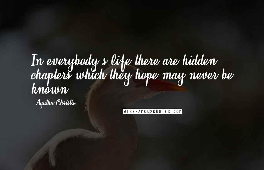 Agatha Christie Quotes: In everybody's life there are hidden chapters which they hope may never be known.