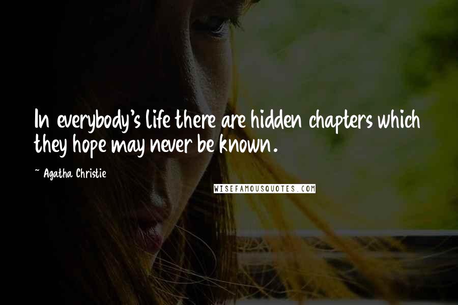 Agatha Christie Quotes: In everybody's life there are hidden chapters which they hope may never be known.