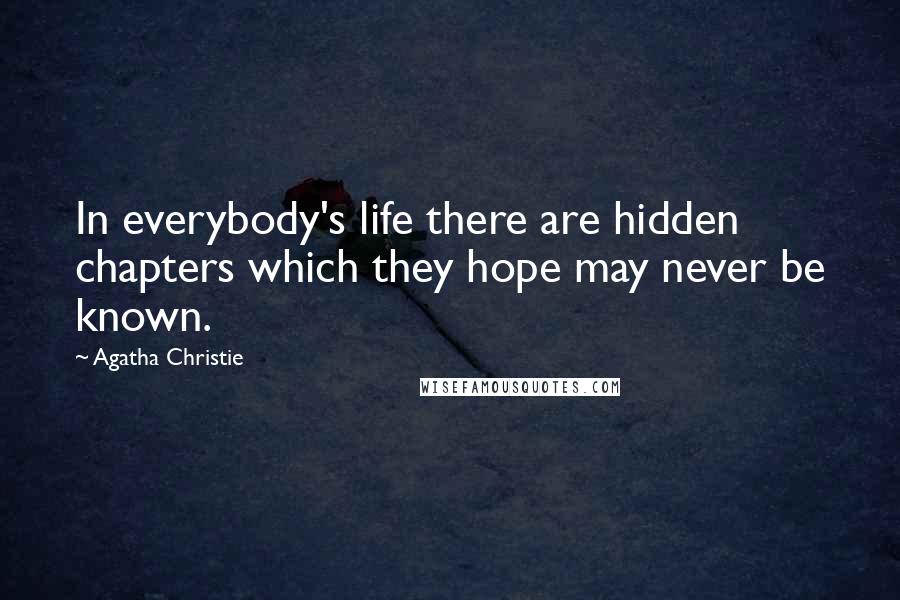 Agatha Christie Quotes: In everybody's life there are hidden chapters which they hope may never be known.