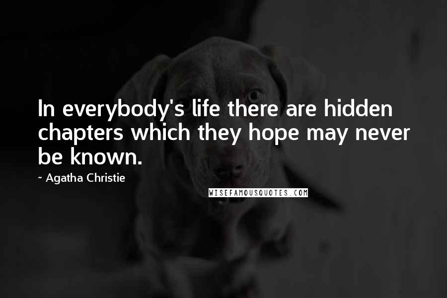 Agatha Christie Quotes: In everybody's life there are hidden chapters which they hope may never be known.