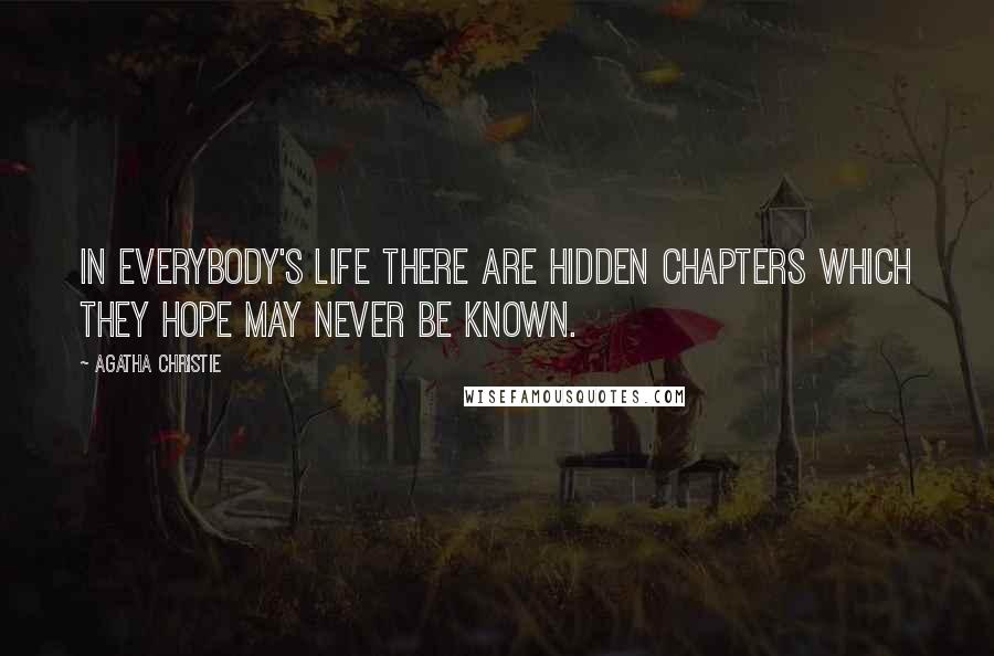 Agatha Christie Quotes: In everybody's life there are hidden chapters which they hope may never be known.