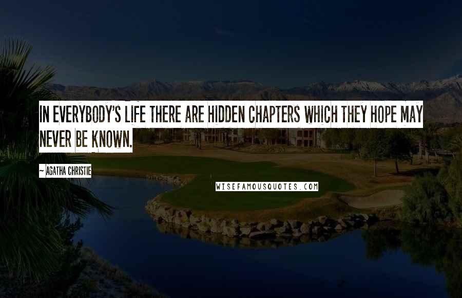 Agatha Christie Quotes: In everybody's life there are hidden chapters which they hope may never be known.
