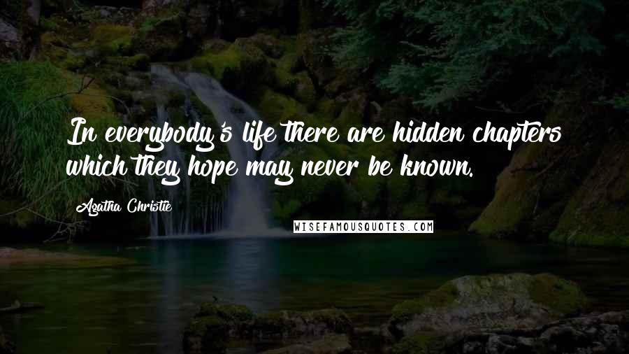 Agatha Christie Quotes: In everybody's life there are hidden chapters which they hope may never be known.