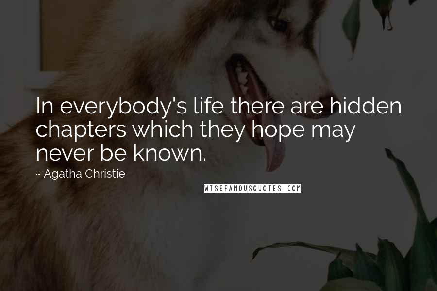 Agatha Christie Quotes: In everybody's life there are hidden chapters which they hope may never be known.