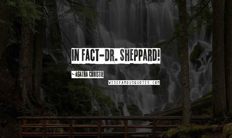 Agatha Christie Quotes: In fact-Dr. Sheppard!